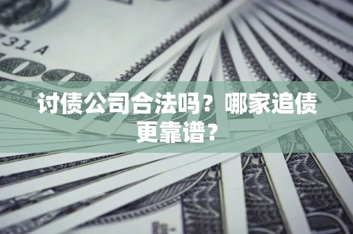 济南讨债公司合法吗？哪家追债更靠谱？