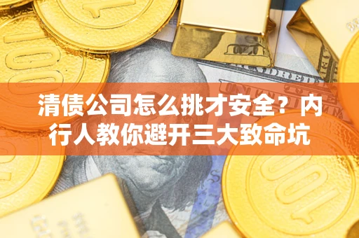 济南清债公司怎么挑才安全?内行人教你避开三大致命坑 济南清债公司怎么挑才安全?内行人教你避开三大致命坑