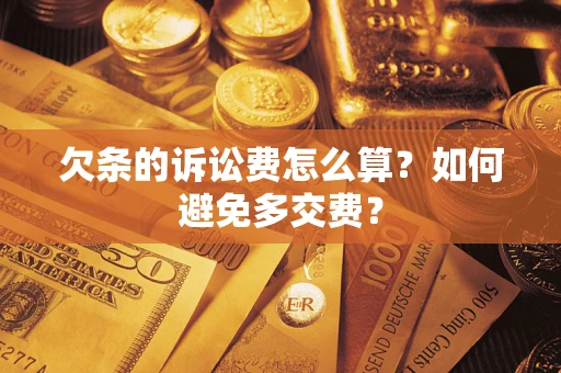 济南欠条的诉讼费怎么算？如何避免多交费？