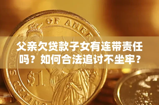 济南父亲欠贷款子女有连带责任吗？如何合法追讨不坐牢？