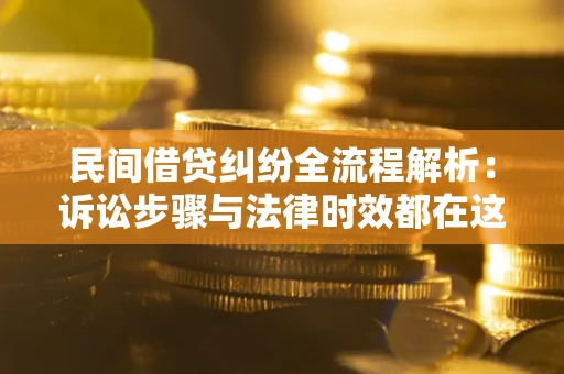 济南民间借贷纠纷全流程解析：诉讼步骤与法律时效都在这儿了