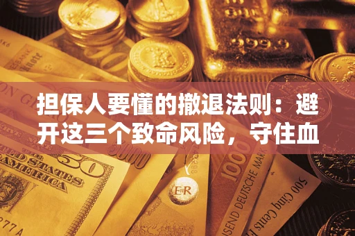 济南担保人要懂的撤退法则：避开这三个致命风险，守住血汗钱