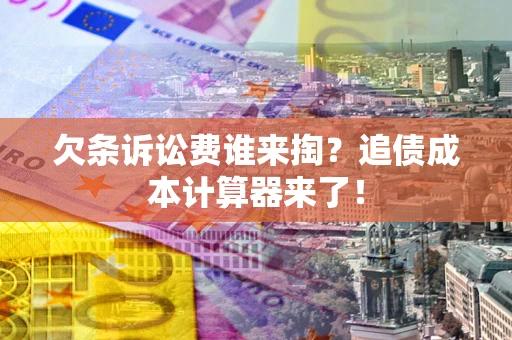 济南欠条诉讼费谁来掏？追债成本计算器来了！