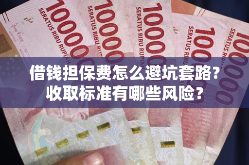济南借钱担保费怎么避坑套路?收取标准有哪些风险? 济南借钱担保费怎么避坑套路?收取标准有哪些风险?