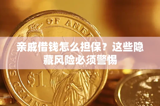 济南亲戚借钱怎么担保？这些隐藏风险必须警惕