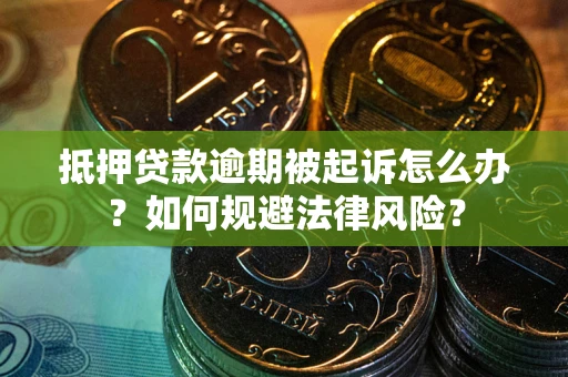 济南抵押贷款逾期被起诉怎么办？如何规避法律风险？