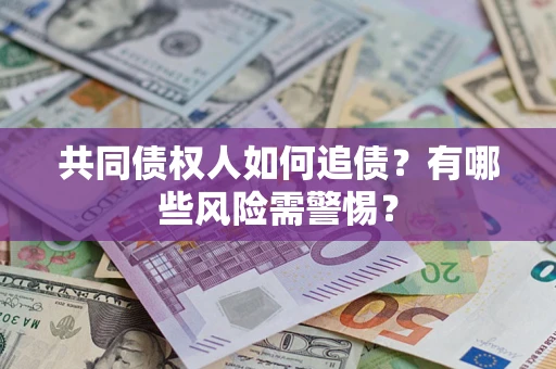济南共同债权人如何追债？有哪些风险需警惕？