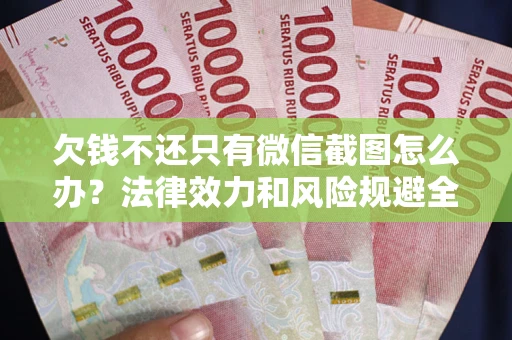 济南欠钱不还只有微信截图怎么办？法律效力和风险规避全解析