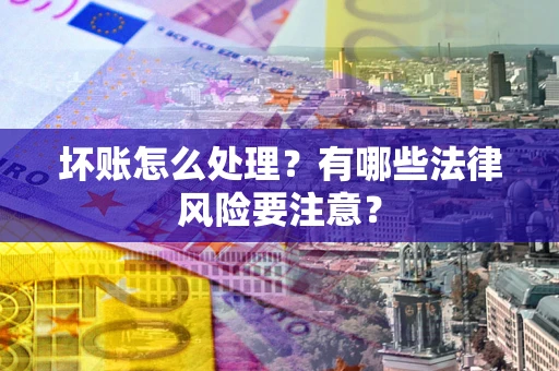 济南坏账怎么处理？有哪些法律风险要注意？