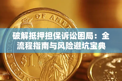 济南破解抵押担保诉讼困局:全流程指南与风险避坑宝典 济南破解抵押担保诉讼困局:全流程指南与风险避坑宝典