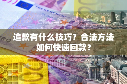 济南追款有什么技巧？合法方法如何快速回款？