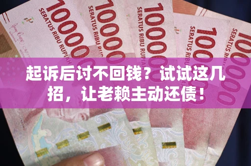 济南起诉后讨不回钱？试试这几招，让老赖主动还债！