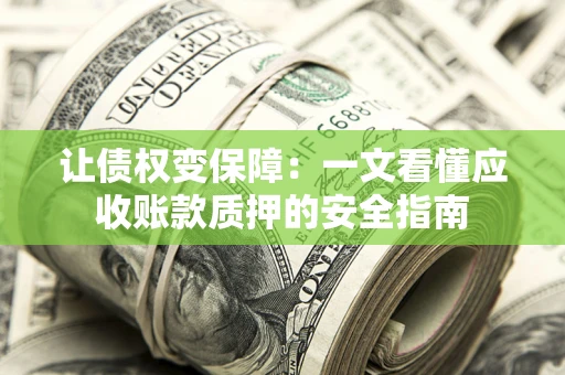 济南让债权变保障：一文看懂应收账款质押的安全指南
