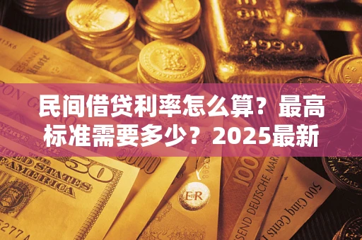 济南民间借贷利率怎么算？最高标准需要多少？2025最新避坑指南