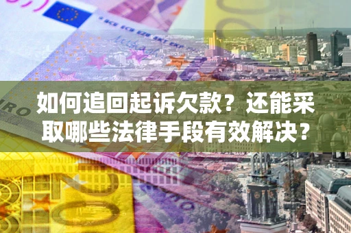 济南如何追回起诉欠款？还能采取哪些法律手段有效解决？