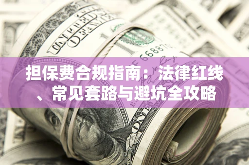 济南担保费合规指南：法律红线、常见套路与避坑全攻略