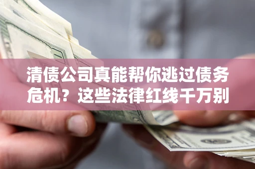 济南清债公司真能帮你逃过债务危机？这些法律红线千万别踩