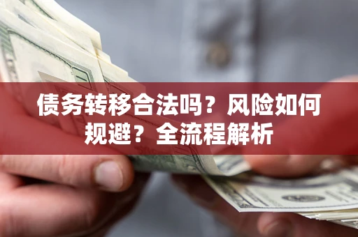 济南债务转移合法吗？风险如何规避？全流程解析