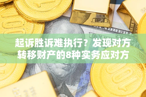 济南起诉胜诉难执行？发现对方转移财产的8种实务应对方案