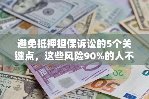 济南避免抵押担保诉讼的5个关键点，这些风险90%的人不知道！