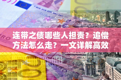 济南连带之债哪些人担责？追偿方法怎么走？一文详解高效维权流程