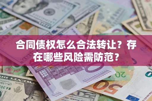 济南合同债权怎么合法转让？存在哪些风险需防范？