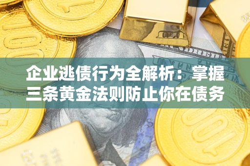 济南企业逃债行为全解析：掌握三条黄金法则防止你在债务乱局中“踩雷”