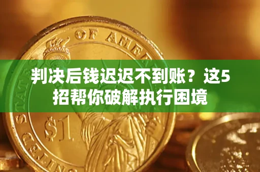 济南判决后钱迟迟不到账？这5招帮你破解执行困境