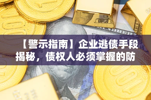 济南【警示指南】企业逃债手段揭秘，债权人必须掌握的防坑宝典
