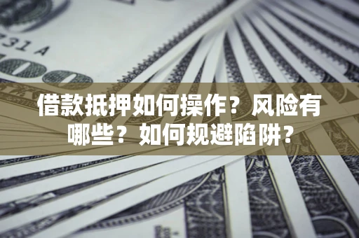 济南借款抵押如何操作?风险有哪些?如何规避陷阱? 济南借款抵押如何操作?风险有哪些?如何规避陷阱?