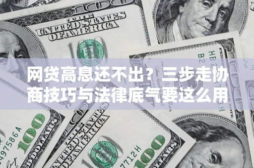 济南网贷高息还不出？三步走协商技巧与法律底气要这么用