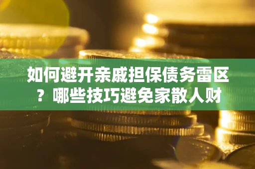 济南如何避开亲戚担保债务雷区？哪些技巧避免家散人财
