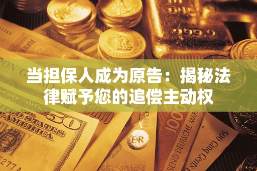 济南当担保人成为原告:揭秘法律赋予您的追偿主动权 济南当担保人成为原告:揭秘法律赋予您的追偿主动权