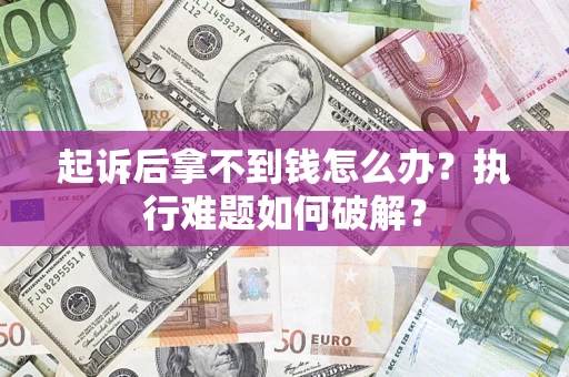济南起诉后拿不到钱怎么办?执行难题如何破解? 济南起诉后拿不到钱怎么办?执行难题如何破解?