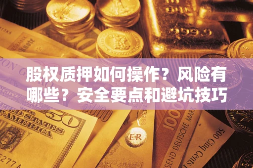 济南股权质押如何操作？风险有哪些？安全要点和避坑技巧？