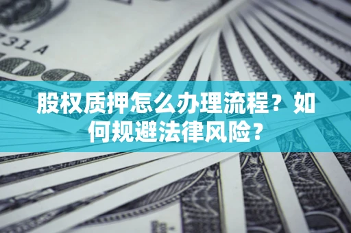 济南股权质押怎么办理流程？如何规避法律风险？