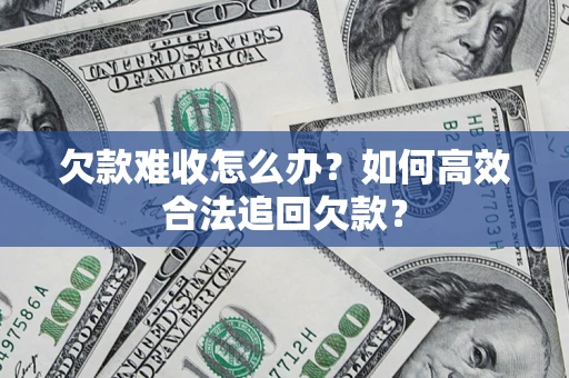 济南欠款难收怎么办？如何高效合法追回欠款？