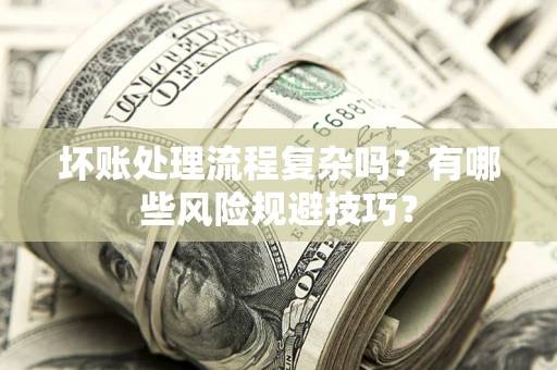 济南坏账处理流程复杂吗？有哪些风险规避技巧？
