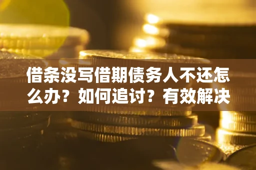 济南借条没写借期债务人不还怎么办？如何追讨？有效解决方案！