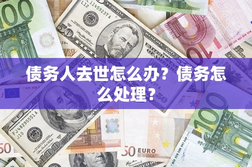 济南债务人去世怎么办？债务怎么处理？