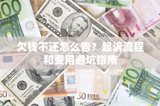 济南欠钱不还怎么告?起诉流程和费用避坑指南 济南欠钱不还怎么告?起诉流程和费用避坑指南