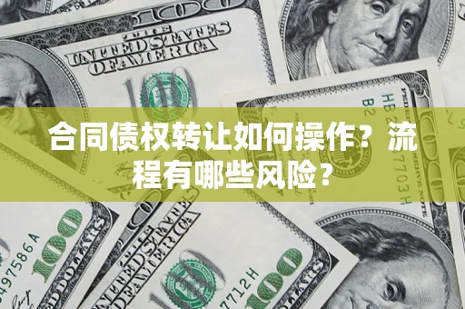 济南合同债权转让如何操作？流程有哪些风险？