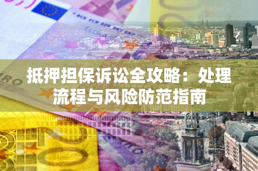 济南抵押担保诉讼全攻略：处理流程与风险防范指南