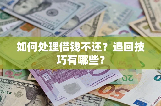 济南如何处理借钱不还？追回技巧有哪些？