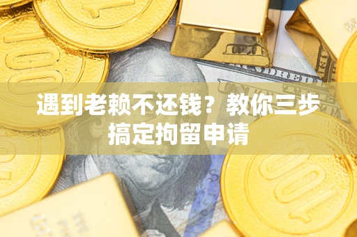 济南遇到老赖不还钱？教你三步搞定拘留申请