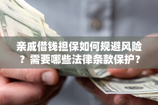 济南亲戚借钱担保如何规避风险？需要哪些法律条款保护？