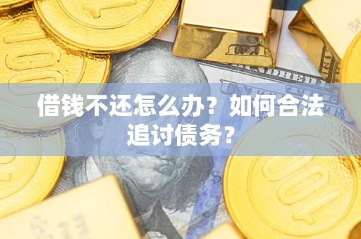 济南借钱不还怎么办？如何合法追讨债务？