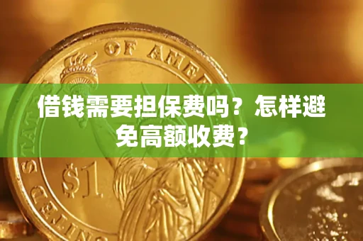济南借钱需要担保费吗？怎样避免高额收费？