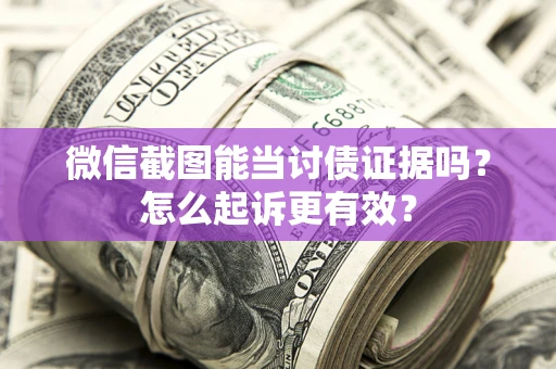 济南微信截图能当讨债证据吗？怎么起诉更有效？