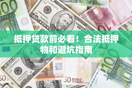 济南抵押贷款前必看！合法抵押物和避坑指南